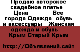 Продаю авторское свадебное платье › Цена ­ 14 400 - Все города Одежда, обувь и аксессуары » Женская одежда и обувь   . Крым,Старый Крым